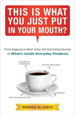 This Is What You Just Put in Your Mouth?: From Eggnog to Beef Jerky, the Surprising Secrets by Di Justo, Patrick
