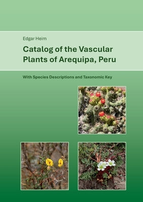 Catalog of Vascular Plants of Arequipa, Peru: With Species Descriptions and Taxonomic Key by Heim, Edgar