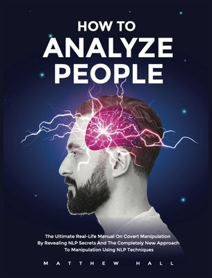 How to Analyze People: The Ultimate Real-Life Manual On Covert Manipulation By Revealing NLP Secrets And The Completely New Approach To Manip by Hall, Matthew