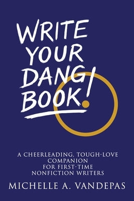 Write Your Dang Book!: A Cheerleading, Tough-Love Companion for First-Time Nonfiction Writers by Vandepas, Michelle a.