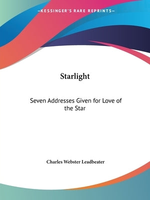 Starlight: Seven Addresses Given for Love of the Star by Leadbeater, Charles Webster