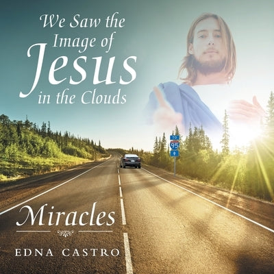 We Saw the Image of Jesus in the Clouds: Miracles by Castro, Edna
