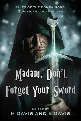 Madam, Don't Forget Your Sword: Tales of the Companions, Sidekicks, and Minions by Davis, Elizabeth M.