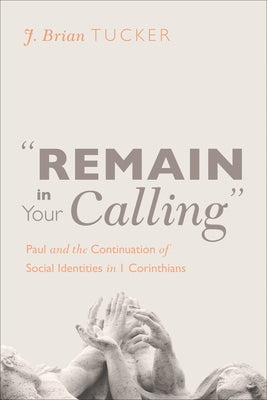 "Remain in Your Calling": Paul and the Continuation of Social Identities in 1 Corinthians by Tucker, J. Brian