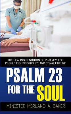 Psalm 23 For The Soul: The Healing Rendition Of Psalm 23 For People Fighting Kidney And Renal Failure by Baker, Merland a.