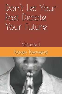 Don't Let Your Past Dictate Your Future: Volume II by Townsend, Kaven