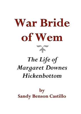War Bride of Wem: The Life of Margaret Downes Hickenbottom by Castillo, Sandy Benson