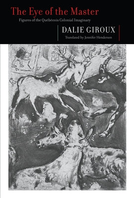 The Eye of the Master: Figures of the Québécois Colonial Imaginary by Giroux, Dalie