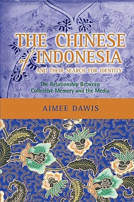 The Chinese of Indonesia and Their Search for Identity: The Relationship Between Collective Memory and the Media by Dawis, Aimee