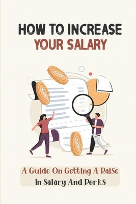 How To Increase Your Salary: A Guide On Getting A Raise In Salary And Perks: Job Hunting by Hintzen, Rudy