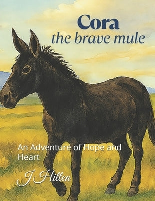 Cora the Brave Mule: An Adventure of Hope and Heart by Hillen, J.