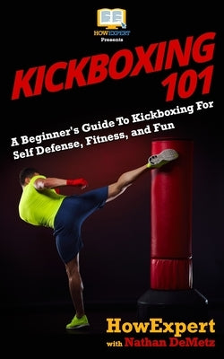 Kickboxing 101: A Beginner's Guide To Kickboxing For Self Defense, Fitness, and Fun by Demetz, Nathan