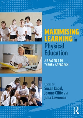 Maximising Learning in Physical Education: A Practice to Theory Approach by Capel, Susan
