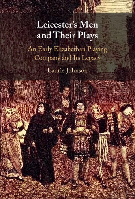 Leicester's Men and Their Plays: An Early Elizabethan Playing Company and Its Legacy by Johnson, Laurie
