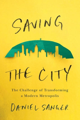 Saving the City: The Challenge of Transforming a Modern Metropolis by Sanger, Daniel