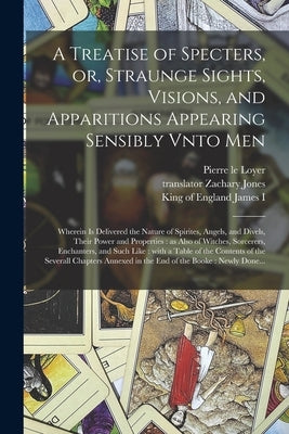 A Treatise of Specters, or, Straunge Sights, Visions, and Apparitions Appearing Sensibly Vnto Men: Wherein is Delivered the Nature of Spirites, Angels by Loyer, Pierre Le 1550-1634