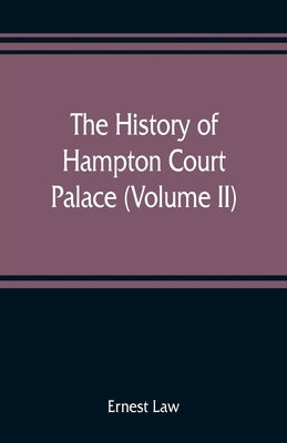 The history of Hampton Court Palace (Volume II) by Law, Ernest