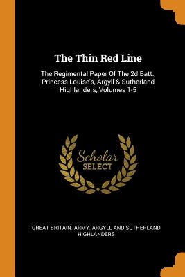 The Thin Red Line: The Regimental Paper of the 2D Batt., Princess Louise's, Argyll & Sutherland Highlanders, Volumes 1-5 by Great Britain Army Argyll and Sutherla