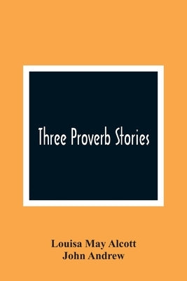 Three Proverb Stories by May Alcott, Louisa