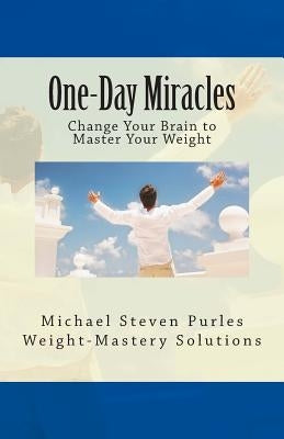 One-Day Miracles: Change Your Brain to Master Your Weight by Purles, Michael Steven
