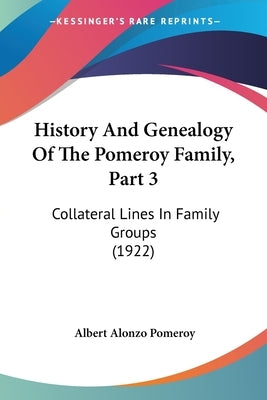 History And Genealogy Of The Pomeroy Family, Part 3: Collateral Lines In Family Groups (1922) by Pomeroy, Albert Alonzo