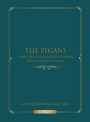 The Pegans of Martic Township, Lancaster County, Pennsylvania and Their Descendants in America: Collateral Lines by Miller Carr, Ann (pegan)