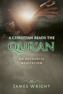 A Christian Reads the Qur'an: Honest Reading, Honest Reflection by Wright, James