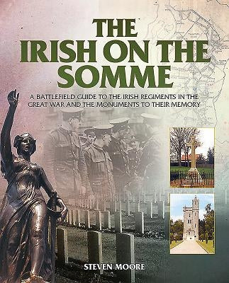 The Irish on the Somme: A Battlefield Guide to the Irish Regiments in the Great War and the Monuments to Their Memory by Moore, Steven