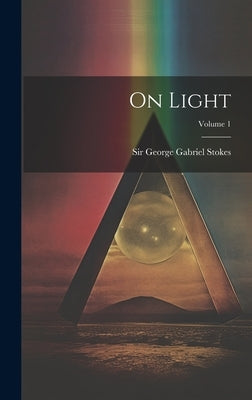 On Light; Volume 1 by Sir George Gabriel Stokes