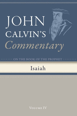 Commentary on the Book of the Prophet Isaiah, Volume 4 by Calvin, John