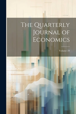The Quarterly Journal of Economics; Volume 29 by Anonymous