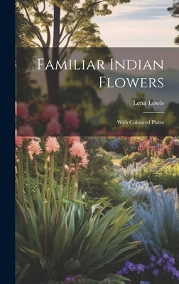 Familiar Indian Flowers: With Coloured Plates by Lena, Lowis