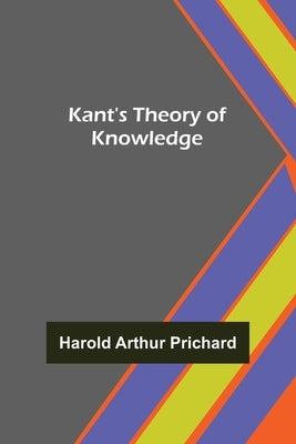 Kant's Theory of Knowledge by Arthur Prichard, Harold
