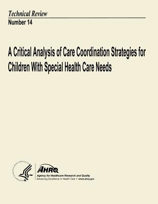 A Critical Analysis of Care Coordination Strategies for Children With Special Health Care Needs: Technical Review Number 14 by And Quality, Agency for Healthcare Resea