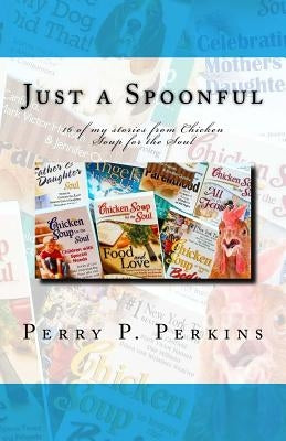 Just a Spoonful: My Chicken Soup for the Soul Stories by Perkins, Perry P.