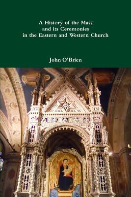 A History of the Mass and its Ceremonies in the Eastern and Western Church by O'Brien, John