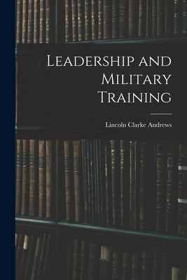 Leadership and Military Training by Andrews, Lincoln Clarke