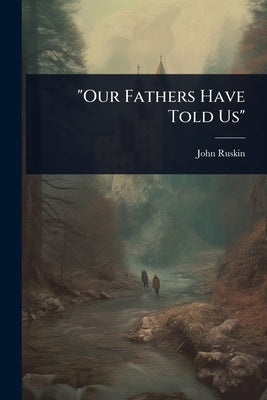 "Our Fathers Have Told Us" by Ruskin, John