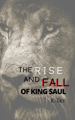 Rise and Fall of King Saul by Lee, K.