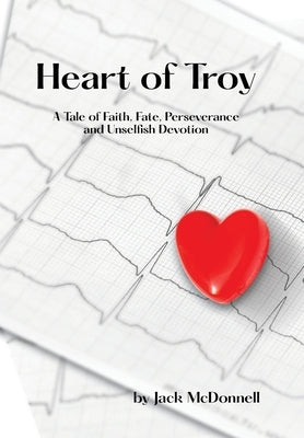 Heart of Troy: A Tale of Faith, Fate, Perseverance and Unselfish Devotion by McDonnell, Jack