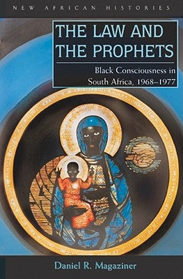 The Law and the Prophets: Black Consciousness in South Africa, 1968-1977 by Magaziner, Daniel R.