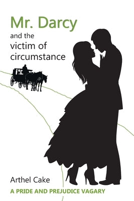 Mr. Darcy and the Victim of Circumstance: A Pride and Prejudice Vagary by Cake, Arthel