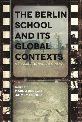 Berlin School and Its Global Contexts: A Transnational Art Cinema by Fisher, Jaimey
