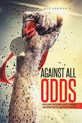 Against All Odds: Men and Women Who Turned Adversities to Opportunities by Aboderin, Ola