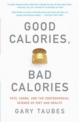 Good Calories, Bad Calories: Fats, Carbs, and the Controversial Science of Diet and Health by Taubes, Gary
