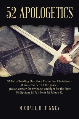 52 Apologetics: 52 Faith-Building Devotions Defending Christianity (I am set to defend the gospel, give an answer for my hope, and fig by Finney, Michael D.