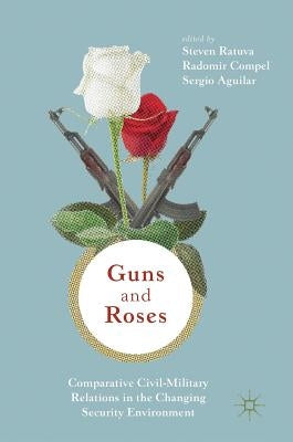 Guns & Roses: Comparative Civil-Military Relations in the Changing Security Environment by Ratuva, Steven