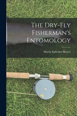 The Dry-Fly Fisherman's Entomology by Mosely, Martin Ephraim