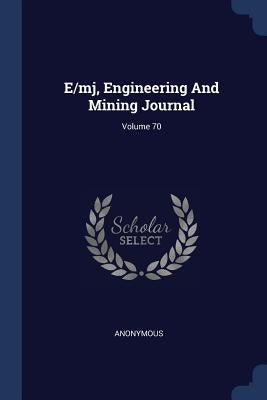 E/mj, Engineering And Mining Journal; Volume 70 by Anonymous