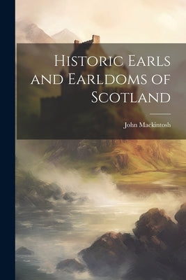 Historic Earls and Earldoms of Scotland by Mackintosh, John